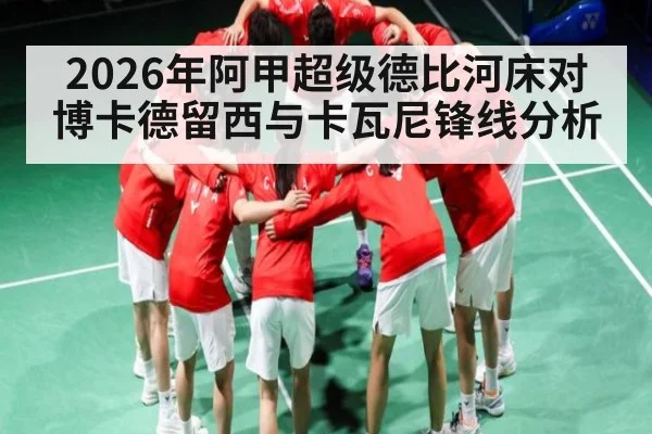 2026年阿甲超级德比河床对博卡德留西与卡瓦尼锋线分析